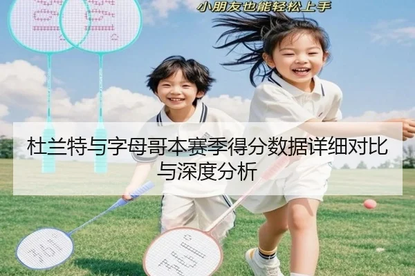 杜兰特与字母哥本赛季得分数据详细对比与深度分析 - JIUYOU SPORTS